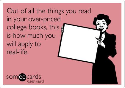 Out of all the things you read
in your over-priced
college books, this
is how much you
will apply to
real-life.