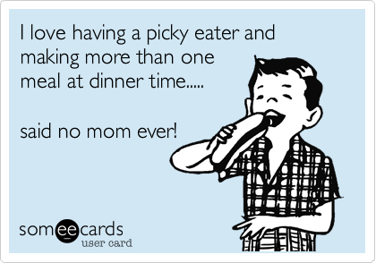 I love having a picky eater and making more than one
meal at dinner time..... 

said no mom ever!