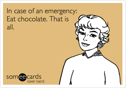 In case of an emergency:
Eat chocolate. That is
all.