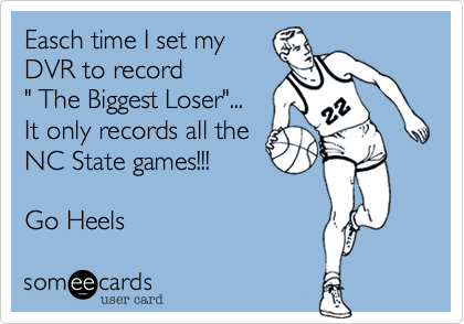 Easch time I set my
DVR to record     
" The Biggest Loser"...
It only records all the
NC State games!!! 

Go Heels