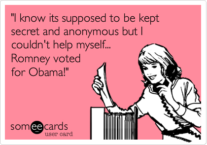 "I know its supposed to be kept secret and anonymous but I couldn't help myself...
Romney voted
for Obama!"