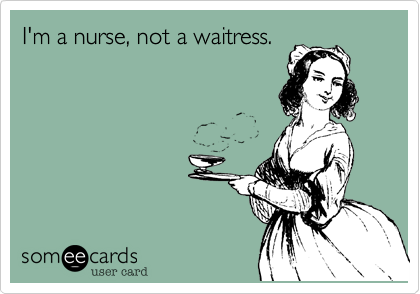 I'm a nurse, not a waitress.