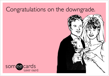 Congratulations on the downgrade.