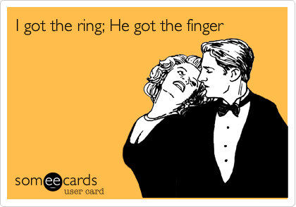 I got the ring; He got the finger