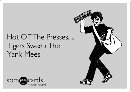 


Hot Off The Presses.....
Tigers Sweep The
Yank-Mees