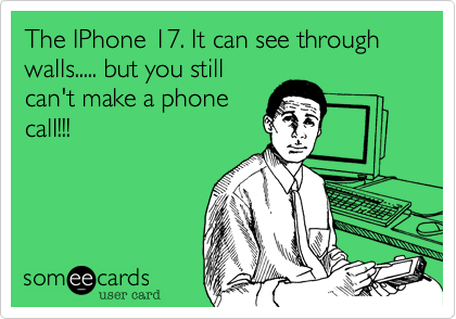 The IPhone 17. It can see through walls..... but you still
can't make a phone
call!!!