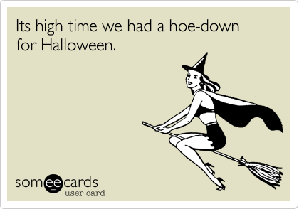 Its high time we had a hoe-down for Halloween. 