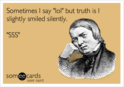 Sometimes I say "lol" but truth is I slightly smiled silently. 

"SSS"