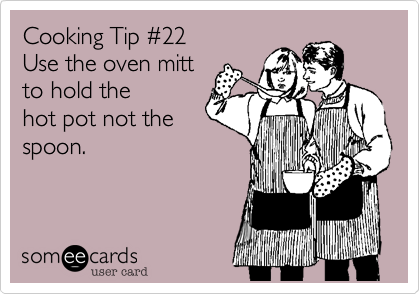 Cooking Tip #22
Use the oven mitt
to hold the
hot pot not the
spoon.
