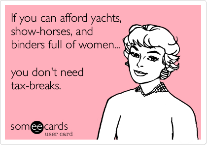 If you can afford yachts,
show-horses, and 
binders full of women...

you don't need      
tax-breaks.