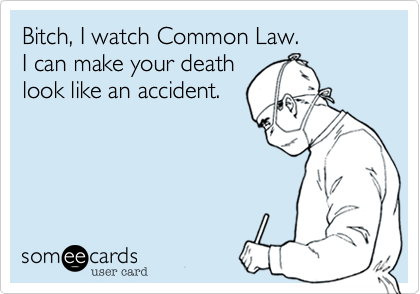 Bitch, I watch Common Law.
I can make your death
look like an accident.