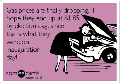 Gas prices are finally dropping.  I hope they end up at $1.85
by election day, since
that's what they
were on
inauguration
day!