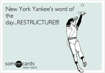 New York Yankee's word of
the
day...RESTRUCTURE!!!!
