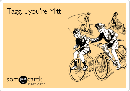 Tagg......you're Mitt