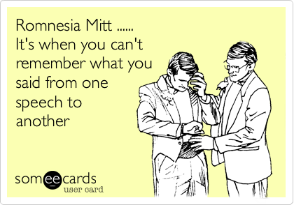 Romnesia Mitt ......
It's when you can't
remember what you
said from one
speech to
another 