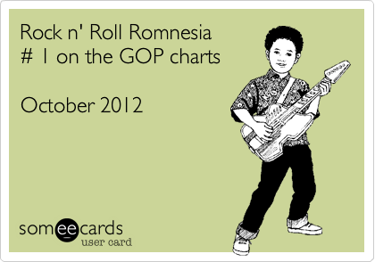 Rock n' Roll Romnesia
# 1 on the GOP charts

October 2012 