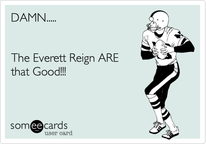 DAMN.....


The Everett Reign ARE
that Good!!!