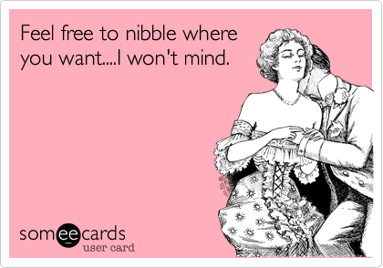 Feel free to nibble where
you want....I won't mind. 