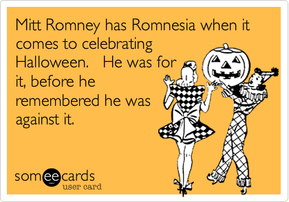Mitt Romney has Romnesia when it comes to celebratingHalloween.   He was forit, before heremembered he wasagainst it.  