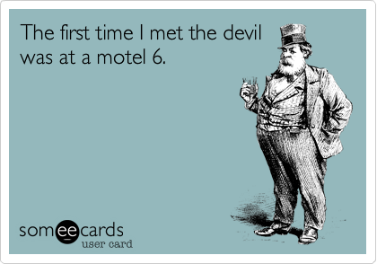The first time I met the devil
was at a motel 6. 