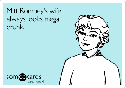 Mitt Romney's wifealways looks megadrunk.