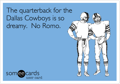 The quarterback for the
Dallas Cowboys is so
dreamy.  No Romo.