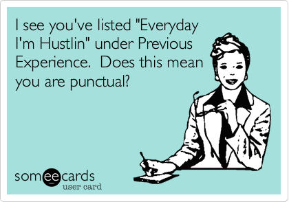 I see you've listed "EverydayI'm Hustlin" under PreviousExperience.  Does this meanyou are punctual?