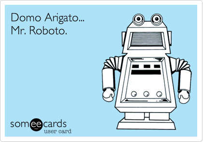 Domo Arigato...Mr. Roboto.