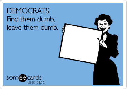 DEMOCRATSFind them dumb,leave them dumb.