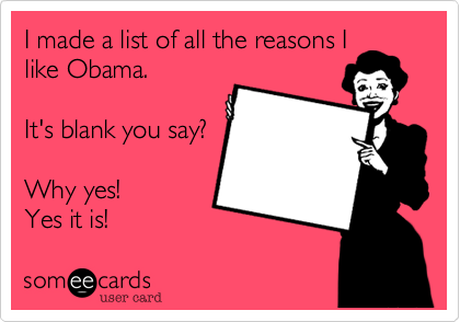 I made a list of all the reasons Ilike Obama.It's blank you say? Why yes! Yes it is!