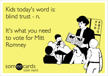 Kids today's word is:blind trust - n.It's what you need to vote for MittRomney