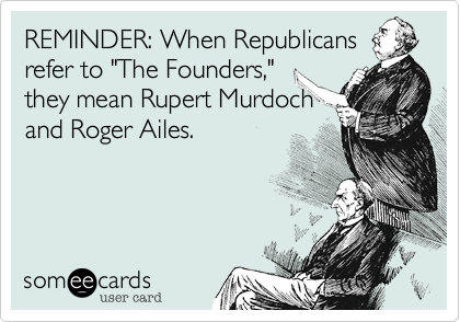 REMINDER: When Republicans refer to "The Founders," they mean Rupert Murdoch and Roger Ailes.