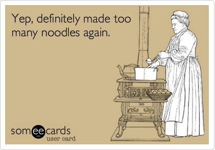 Yep, definitely made too
many noodles again.