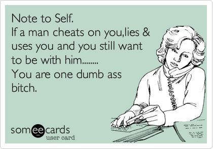 Note to Self.If a man cheats on you,lies &uses you and you still wantto be with him........You are one dumb assbitch.