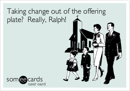 Taking change out of the offering plate?  Really, Ralph!
