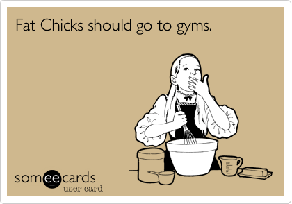 Fat Chicks should go to gyms.