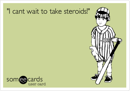 "I cant wait to take steroids!" 