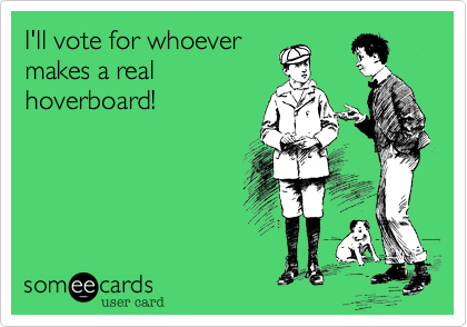 I'll vote for whoevermakes a realhoverboard!