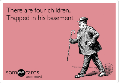 There are four children..
Trapped in his basement