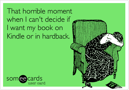 That horrible moment
when I can't decide if
I want my book on
Kindle or in hardback.