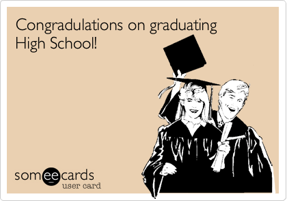 Congradulations on graduating High School!