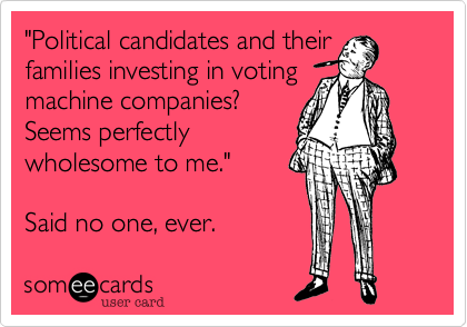 "Political candidates and their families investing in voting
machine companies?
Seems perfectly
wholesome to me."

Said no one, ever. 