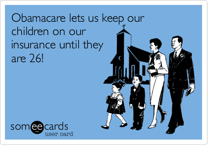 Obamacare lets us keep our children on our
insurance until they
are 26!