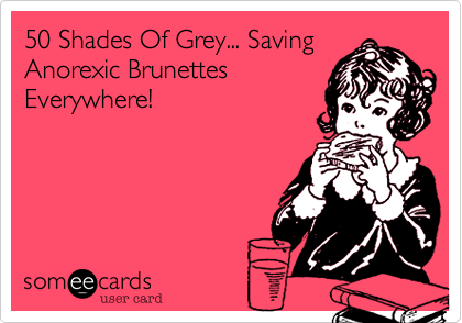 50 Shades Of Grey... Saving
Anorexic Brunettes
Everywhere! 
