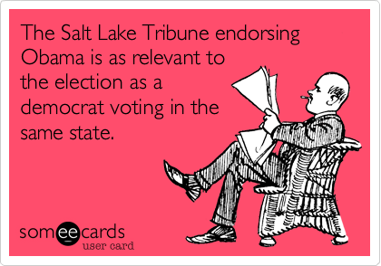 The Salt Lake Tribune endorsing Obama is as relevant to
the election as a
democrat voting in the
same state.