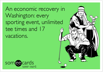 An economic recovery in
Washington: every
sporting event, unlimited
tee times and 17
vacations.