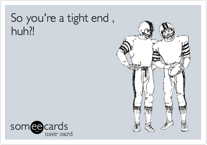 So you're a tight end ,huh?!