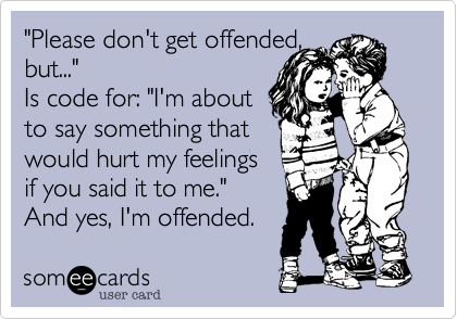 "Please don't get offended,
but..."
Is code for: "I'm about
to say something that
would hurt my feelings
if you said it to me."
And yes, I'm offended.