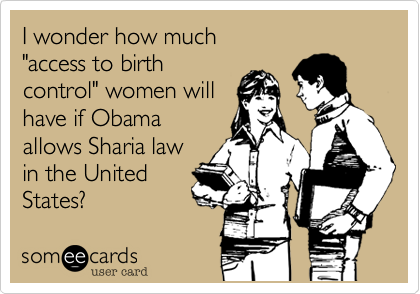 I wonder how much "access to birthcontrol" women will have if Obamaallows Sharia law in the United States?
