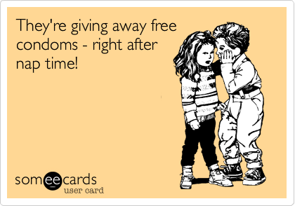 They're giving away freecondoms - right afternap time!